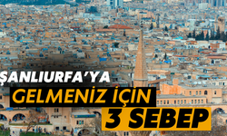 Şanlıurfa’ya Gelmeniz İçin 3 Ana Sebep