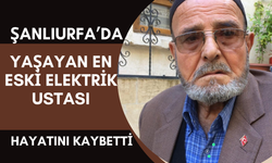 Şanlıurfa'da Yaşayan En Eski Elektrik Ustası Hayatını Kaybetti!