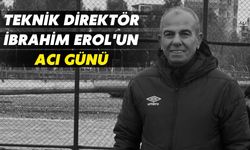 Teknik Direktör İbrahim Erol'un Acı Günü