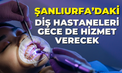 Şanlıurfa’daki Diş Hastaneleri Gece de Hizmet Verecek!