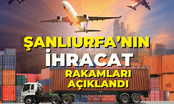 Şanlıurfa’nın İhracat Rakamları Açıklandı!