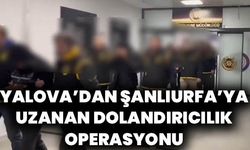 Yalova’dan Şanlıurfa’ya Uzanan Dolandırıcılık Operasyonu