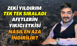 Zeki Yıldırım Tek Tek Sıraladı! Afetlerin Yıkıcı Etkisi Nasıl En Aza İndirilir?