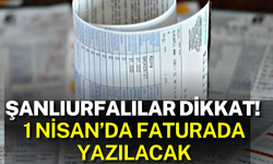 Şanlıurfalılar Dikkat! 1 Nisan’da Faturada Yazılacak