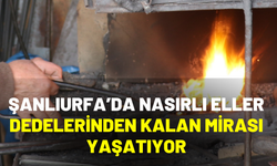 Şanlıurfa’da Nasırlı Eller, Dedelerinden Kalan Mirası Yaşatıyor