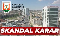 Şanlıurfa Büyükşehir Belediyesinde Skandal Karar