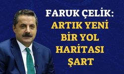 Faruk Çelik: Artık Yeni Bir Yol Haritası Şart