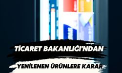 Ticaret Bakanlığı'ndan Yenilenen Ürünlere İlişkin Yeni Karar