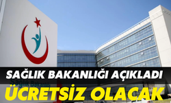 Sağlık Bakanlığı Açıkladı: Ücretsiz Olacak