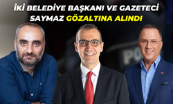 İki Belediye Başkanı ve Gazeteci Saymaz Gözaltına Alındı!