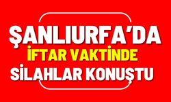 İftar Vaktinde Şanlıurfa’da Silahlar Konuştu: Çok Sayıda Yaralı Var