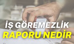 İş Göremezlik Raporu Nedir