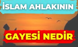 İslam Ahlakının Gayesi Nedir