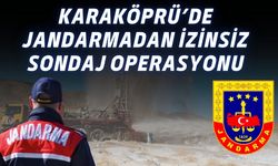 Şanlıurfa Karaköprü’de Jandarmadan İzinsiz Sondaj Operasyonu