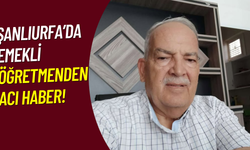 Şanlıurfa’da Emekli Öğretmenden Acı Haber!