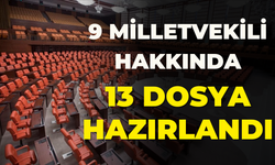 9 Milletvekili Hakkında 13 Dosya Hazırlandı!