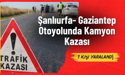 Şanlıurfa- Gaziantep Otoyolunda Kamyon Kazası: 1 yaralı