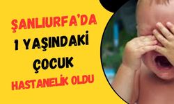 Şanlıurfa’da 1 Yaşındaki Çocuk Hastanelik Oldu