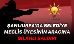 Şanlıurfa’da Belediye Meclis Üyesinin Aracına Silahlı Saldırı