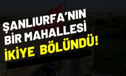 Şanlıurfa’da Bir Mahalle İkiye Bölündü: Bakın İlk Muhtar Kim Oldu?