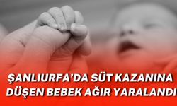 Şanlıurfa Viranşehir'de Süt Kazanına Düşen Bebek Ağır Yaralandı