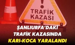 Şanlıurfa’daki Trafik Kazasında Karı-Koca Yaralandı