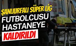 Şanlıurfalı Süper Lig Futbolcusu Hastaneye Kaldırıldı