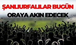 Şanlıurfalılar Bugün Oraya Akın Edecek