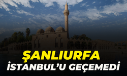 Şanlıurfa, İstanbul'u Geçemedi!