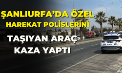 Şanlıurfa'da Özel Hareket Polislerini Taşıyan Araç Kaza Yaptı! Çok Sayıda Yaralı Var