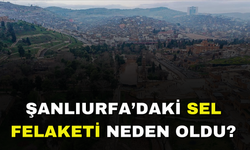 Şanlıurfa’daki Sel Felaketinin Nedeni Belli Oldu!