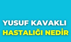 Yusuf Kavaklı Hastalığı Nedir