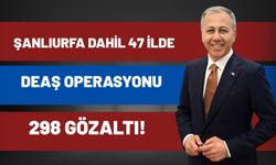 Bakan Duyurdu: Şanlıurfa Dahil 47 İlde DEAŞ Operasyonu, 298 Gözaltı!