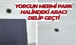 Şanlıurfa’da Yorgun Mermi Park Halindeki Aracı Delip Geçti