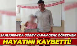 Şanlıurfa’da Görev Yapan Genç Öğretmen Hayatını Kaybetti!