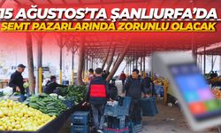 15 Ağustos’ta Şanlıurfa’da Semt Pazarlarında Zorunlu Olacak