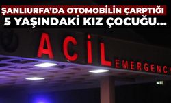 Şanlıurfa’da Otomobilin Çarptığı 5 Yaşındaki Kız Çocuğu Yaralandı