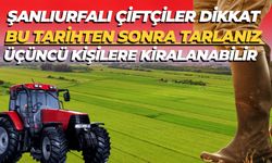 Şanlıurfalı Çiftçiler Dikkat: Bu Tarihten Sonra Tarlanız Üçüncü Kişilere Kiralanabilir
