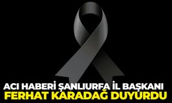 Acı Haberi Şanlıurfa İl Başkanı Ferhat Karadağ Duyurdu