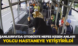 Şanlıurfa’da Otobüste Nefes Kesen Anlar! Yolcu Hastaneye Yetiştirildi