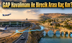 GAP Havalimanı ile Birecik Arası Kaç Km? Arabayla Kaç Saat, Otobüsle Kaç Saat Sürer?