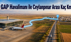 GAP Havalimanı ile Ceylanpınar Arası Kaç Km? Arabayla Kaç Saat, Otobüsle Kaç Saat Sürer?
