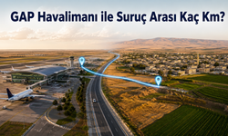GAP Havalimanı ile Suruç Arası Kaç Km? Arabayla Kaç Saat, Otobüsle Kaç Saat Sürer?