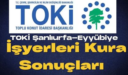 TOKİ Şanlıurfa Eyyübiye İşyerleri Kura Sonuçları Açıklandı