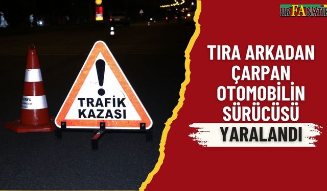 Akçakale’de Tırla Çarpışan Otomobil Sürücüsü Yaralandı