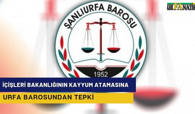 İçişleri Bakanlığının Kayyum Atamasına Urfa Barosundan Tepki