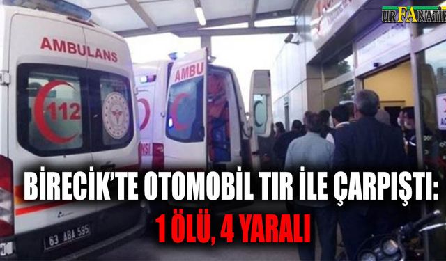 Birecik’te otomobil TIR ile çarpıştı: 1 ölü, 4 yaralı