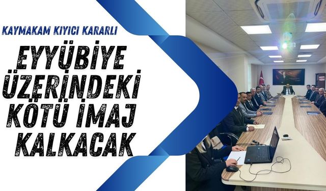 Kaymakam Kıyıcı Eyyübiye Üzerindeki Kötü İmajın Kalkması İçin Çalışıyor