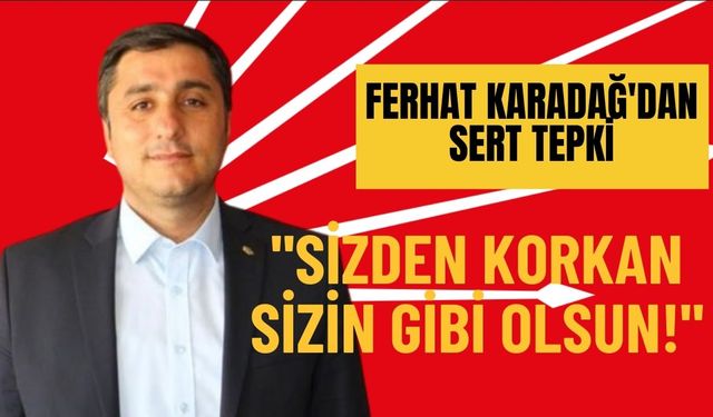 Ferhat Karadağ'dan Sert Tepki: Sizden Korkan Sizin Gibi Olsun!