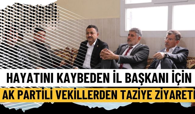 Hayatını Kaybeden İl Başkanı İçin AK Partili Vekillerden Taziye Ziyareti